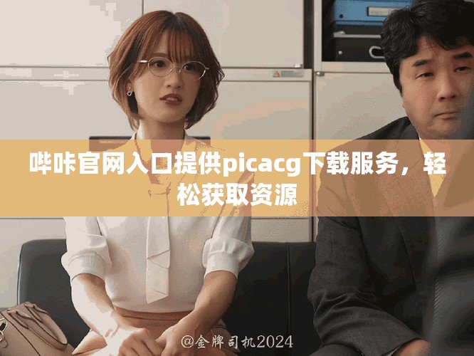 嗶咔官網(wǎng)入口提供picacg下載服務，輕松獲取資源