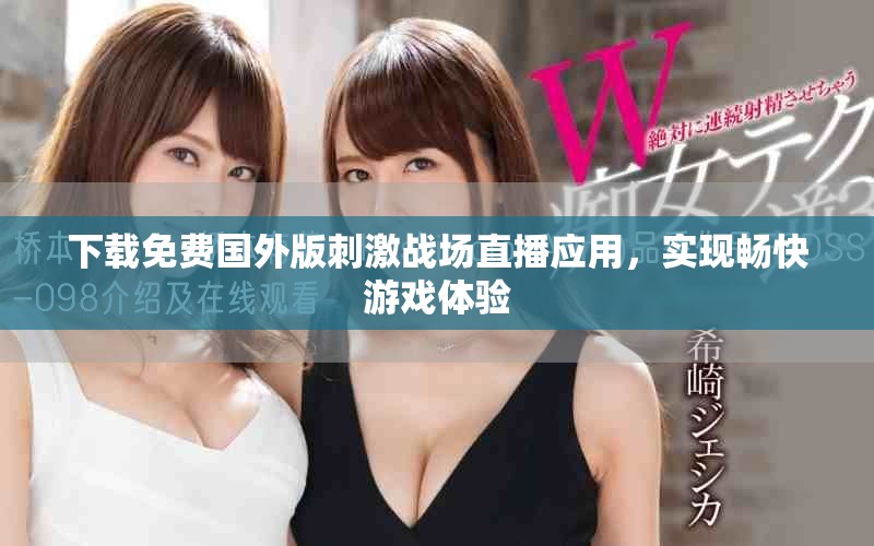 下載免費(fèi)國外版刺激戰(zhàn)場(chǎng)直播應(yīng)用，實(shí)現(xiàn)暢快游戲體驗(yàn)