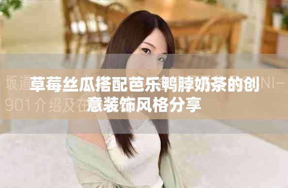 草莓絲瓜搭配芭樂(lè)鴨脖奶茶的創(chuàng)意裝飾風(fēng)格分享
