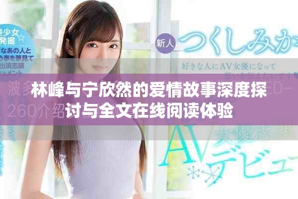 林峰與寧欣然的愛情故事深度探討與全文在線閱讀體驗