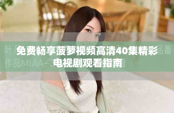 免費(fèi)暢享菠蘿視頻高清40集精彩電視劇觀看指南