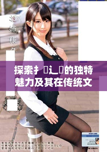 探索扌喿辶畐的獨(dú)特魅力及其在傳統(tǒng)文化中的重要地位