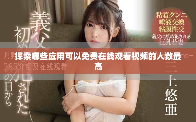 探索哪些應(yīng)用可以免費在線觀看視頻的人數(shù)最高