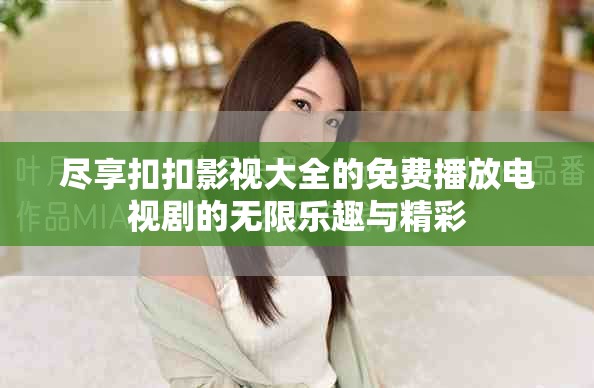 盡享扣扣影視大全的免費播放電視劇的無限樂趣與精彩