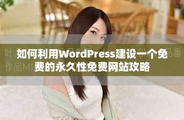 如何利用WordPress建設(shè)一個(gè)免費(fèi)的永久性免費(fèi)網(wǎng)站攻略