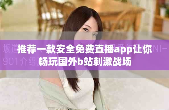推薦一款安全免費直播app讓你暢玩國外b站刺激戰(zhàn)場
