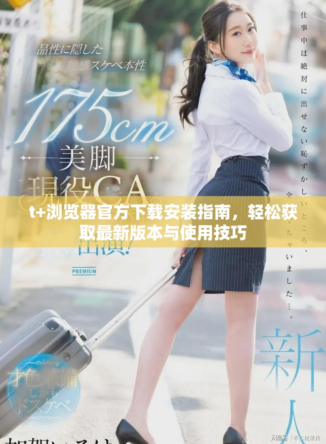t+瀏覽器官方下載安裝指南，輕松獲取最新版本與使用技巧