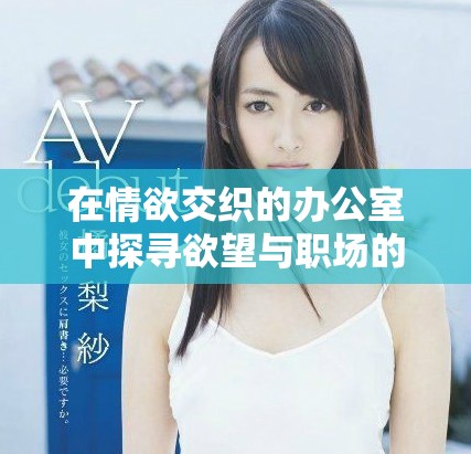 在情欲交織的辦公室中探尋欲望與職場(chǎng)的邊界與挑戰(zhàn)