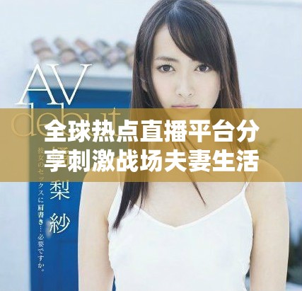 全球熱點(diǎn)直播平臺分享刺激戰(zhàn)場夫妻生活精彩瞬間