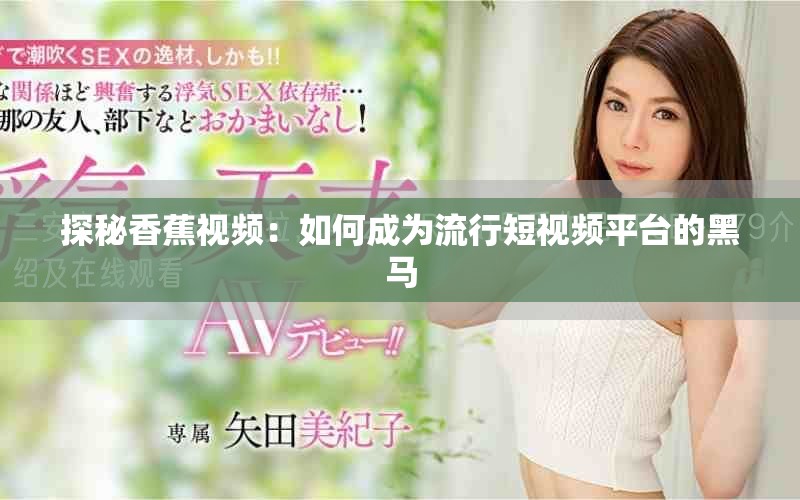 探秘香蕉視頻：如何成為流行短視頻平臺的黑馬