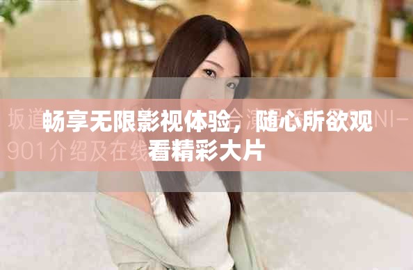 暢享無限影視體驗(yàn)，隨心所欲觀看精彩大片