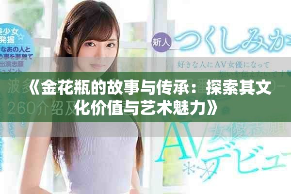 《金花瓶的故事與傳承：探索其文化價值與藝術(shù)魅力》