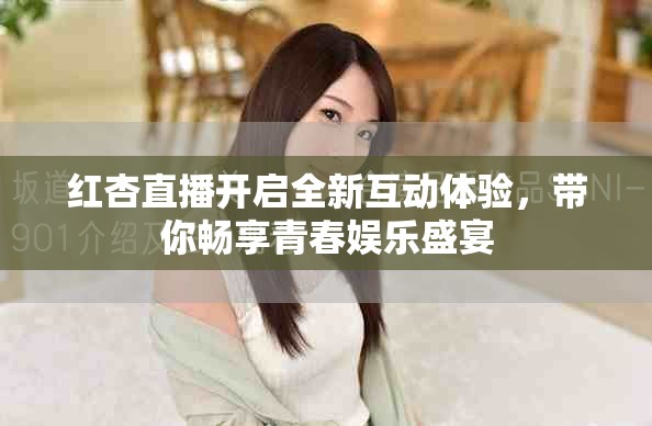 紅杏直播開啟全新互動(dòng)體驗(yàn)，帶你暢享青春娛樂盛宴