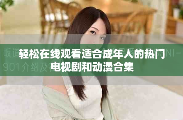 輕松在線觀看適合成年人的熱門電視劇和動(dòng)漫合集