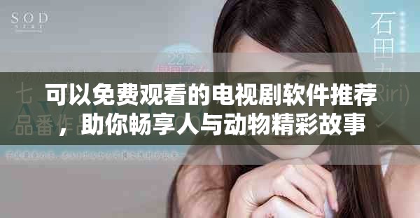 可以免費觀看的電視劇軟件推薦，助你暢享人與動物精彩故事