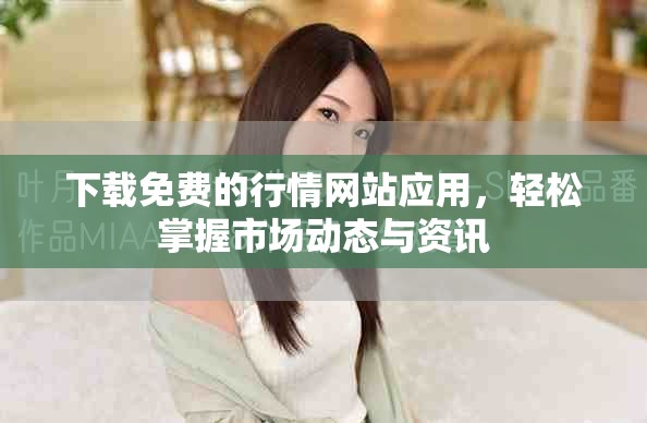 下載免費的行情網(wǎng)站應(yīng)用，輕松掌握市場動態(tài)與資訊
