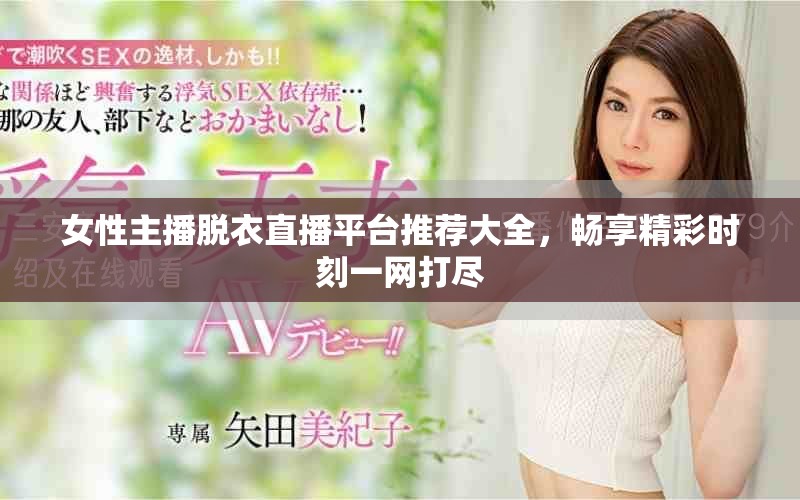女性主播脫衣直播平臺(tái)推薦大全，暢享精彩時(shí)刻一網(wǎng)打盡