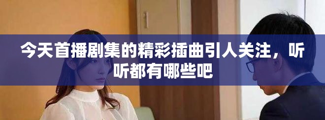 今天首播劇集的精彩插曲引人關(guān)注，聽聽都有哪些吧