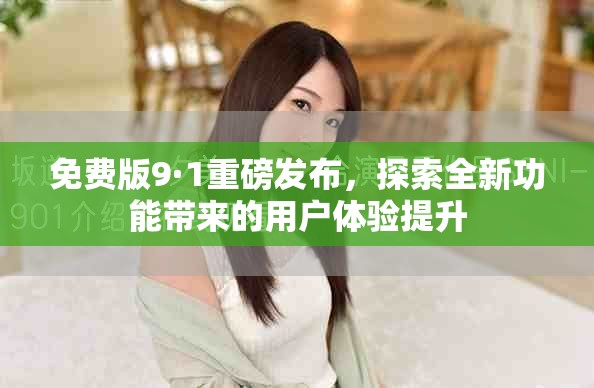 免費(fèi)版9·1重磅發(fā)布，探索全新功能帶來的用戶體驗(yàn)提升