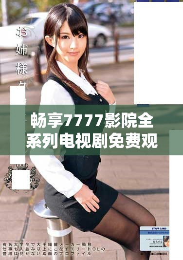暢享7777影院全系列電視劇免費(fèi)觀看平臺，盡情追劇無憂！