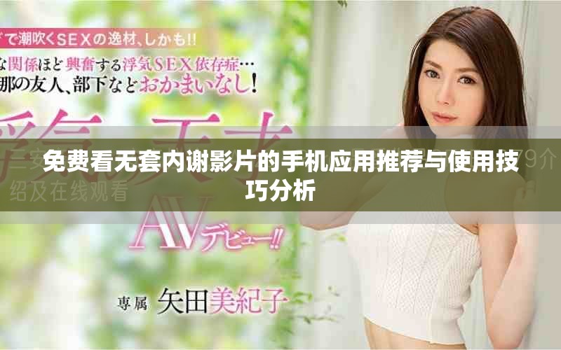 免費(fèi)看無套內(nèi)謝影片的手機(jī)應(yīng)用推薦與使用技巧分析
