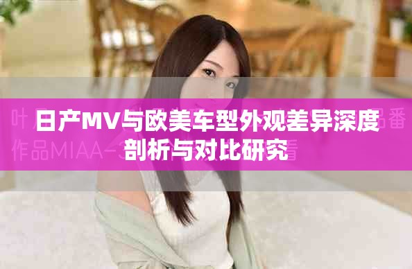 日產(chǎn)MV與歐美車(chē)型外觀差異深度剖析與對(duì)比研究