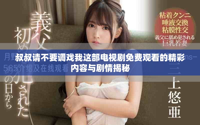 叔叔請(qǐng)不要調(diào)戲我這部電視劇免費(fèi)觀看的精彩內(nèi)容與劇情揭秘