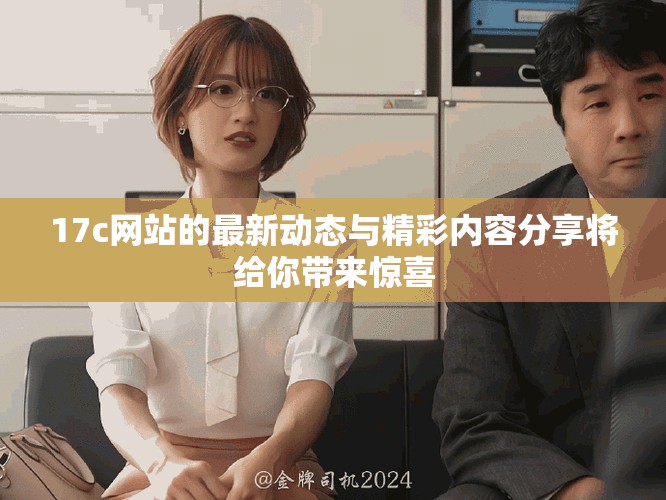 17c網(wǎng)站的最新動態(tài)與精彩內(nèi)容分享將給你帶來驚喜