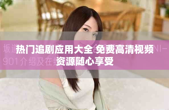 熱門追劇應(yīng)用大全 免費高清視頻資源隨心享受