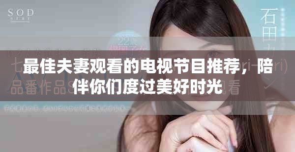 最佳夫妻觀看的電視節(jié)目推薦，陪伴你們度過美好時光