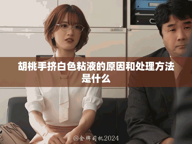 胡桃手?jǐn)D白色粘液的原因和處理方法是什么