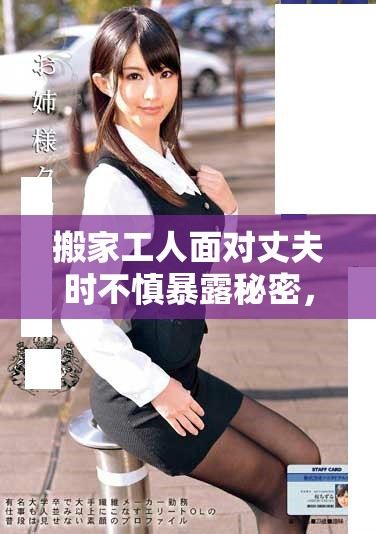 搬家工人面對(duì)丈夫時(shí)不慎暴露秘密，引發(fā)一場(chǎng)意外風(fēng)波