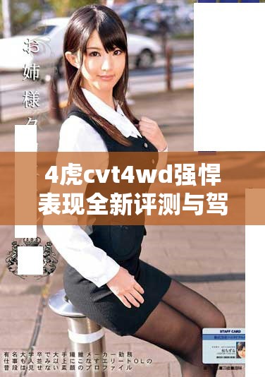 4虎cvt4wd強(qiáng)悍表現(xiàn)全新評測與駕駛體驗(yàn)解析