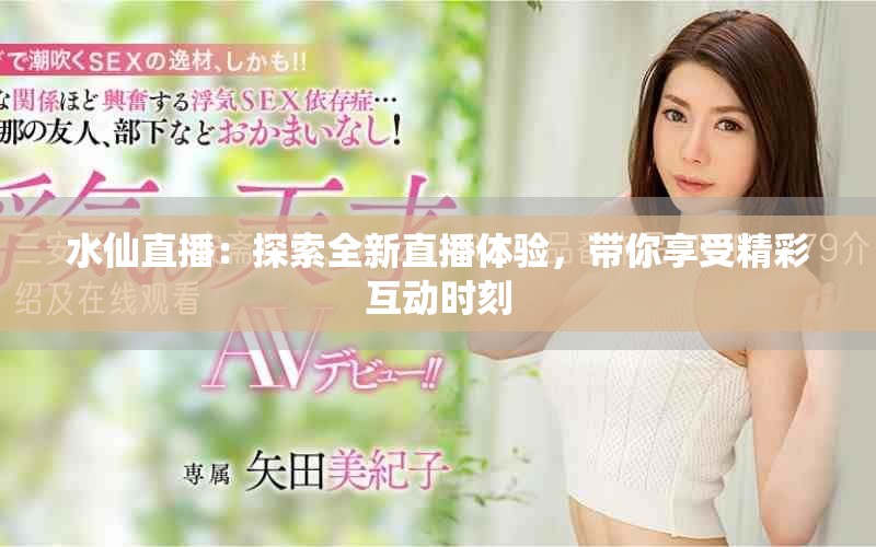 水仙直播：探索全新直播體驗(yàn)，帶你享受精彩互動(dòng)時(shí)刻