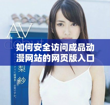 如何安全訪問成品動(dòng)漫網(wǎng)站的網(wǎng)頁(yè)版入口和使用指南