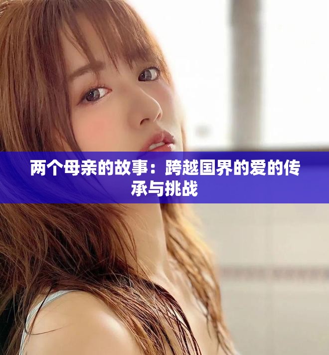 兩個(gè)母親的故事：跨越國(guó)界的愛(ài)的傳承與挑戰(zhàn)