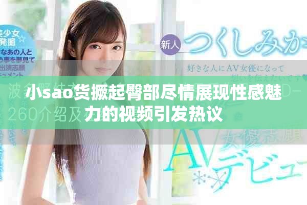 小sao貨撅起臀部盡情展現(xiàn)性感魅力的視頻引發(fā)熱議