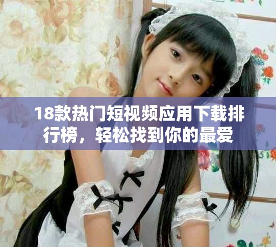 18款熱門短視頻應(yīng)用下載排行榜，輕松找到你的最愛
