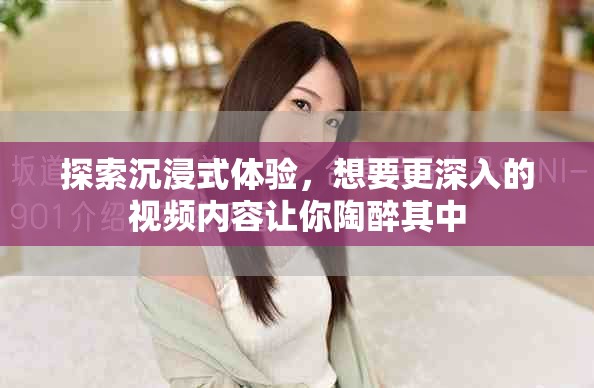 探索沉浸式體驗，想要更深入的視頻內(nèi)容讓你陶醉其中