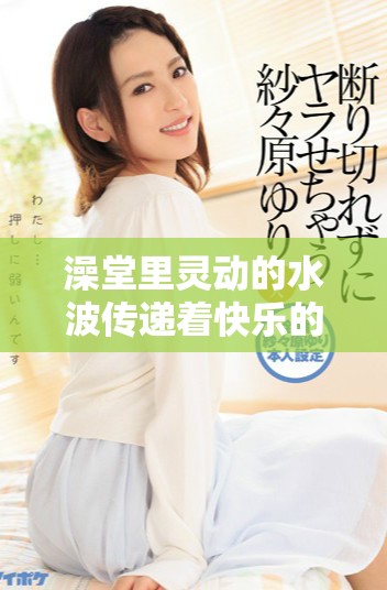 澡堂里靈動(dòng)的水波傳遞著快樂的氛圍與溫暖