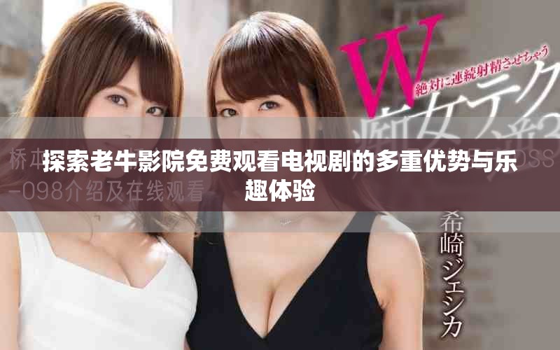 探索老牛影院免費(fèi)觀看電視劇的多重優(yōu)勢(shì)與樂(lè)趣體驗(yàn)