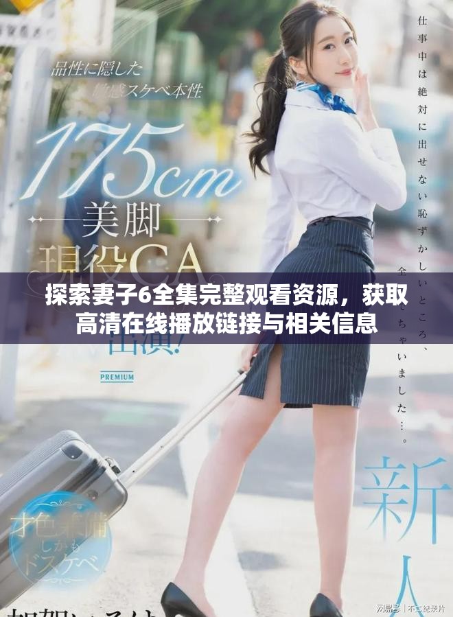 探索妻子6全集完整觀看資源，獲取高清在線播放鏈接與相關(guān)信息