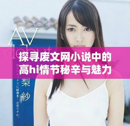 探尋廢文網(wǎng)小說中的高hi情節(jié)秘辛與魅力所在
