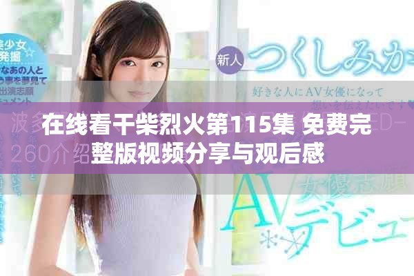 在線看干柴烈火第115集 免費(fèi)完整版視頻分享與觀后感