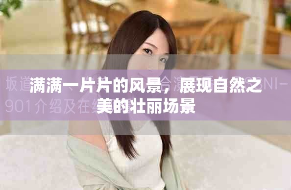 滿滿一片片的風(fēng)景，展現(xiàn)自然之美的壯麗場景