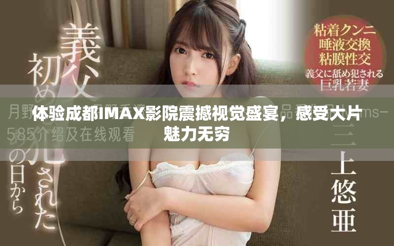 體驗成都IMAX影院震撼視覺盛宴，感受大片魅力無窮