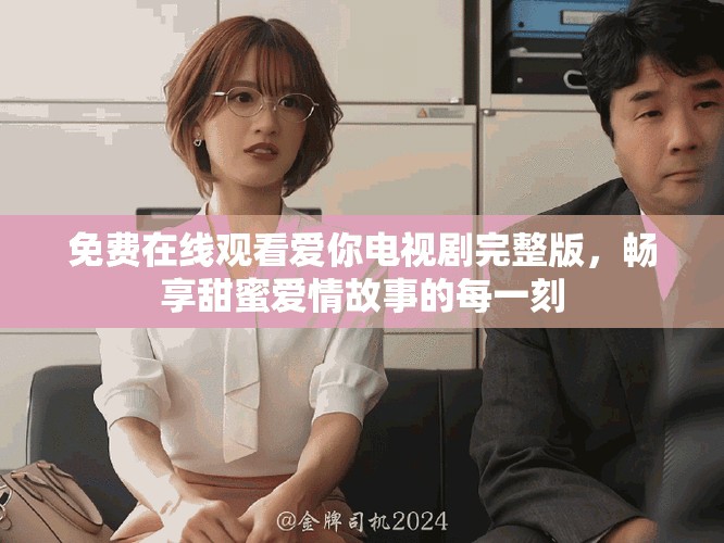 免費(fèi)在線觀看愛你電視劇完整版，暢享甜蜜愛情故事的每一刻