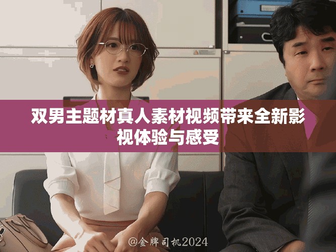 雙男主題材真人素材視頻帶來(lái)全新影視體驗(yàn)與感受