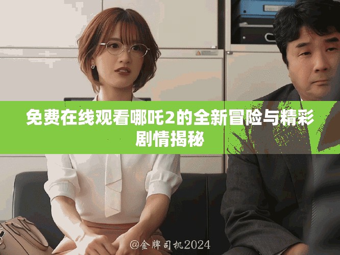 免費(fèi)在線觀看哪吒2的全新冒險與精彩劇情揭秘