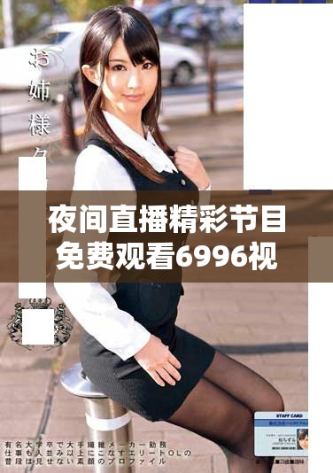 夜間直播精彩節(jié)目免費(fèi)觀看6996視頻盡在掌握中快來體驗(yàn)吧